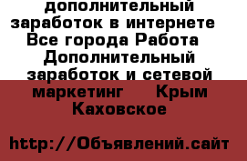 дополнительный заработок в интернете - Все города Работа » Дополнительный заработок и сетевой маркетинг   . Крым,Каховское